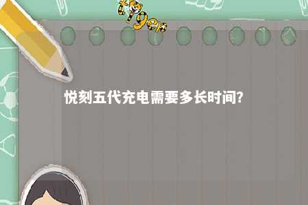 悦刻五代充电需要多长时间？ 